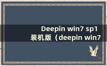 Deepin win7 sp1装机版（deepin win7系统怎么样）